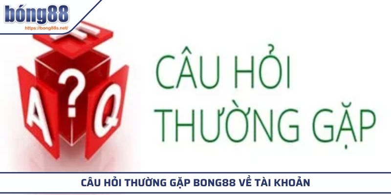 Câu Hỏi Thường Gặp 1 Câu hỏi thường gặp BONG88 về tài khoản